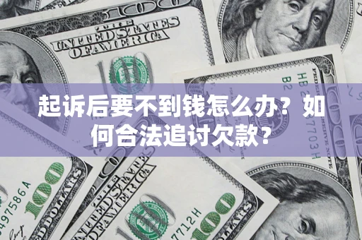 武汉起诉后要不到钱怎么办？如何合法追讨欠款？