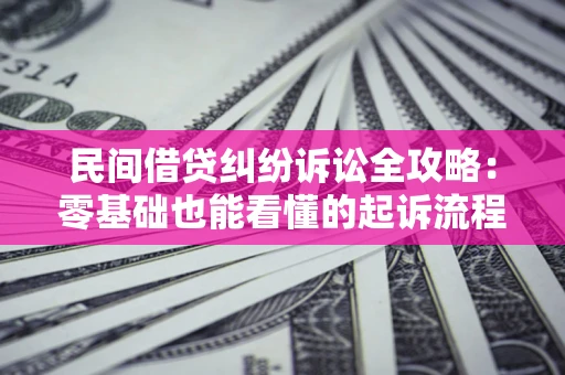 武汉民间借贷纠纷诉讼全攻略:零基础也能看懂的起诉流程与证据整理指南 武汉民间借贷纠纷诉讼全攻略:零基础也能看懂的起诉流程与证据整理指南