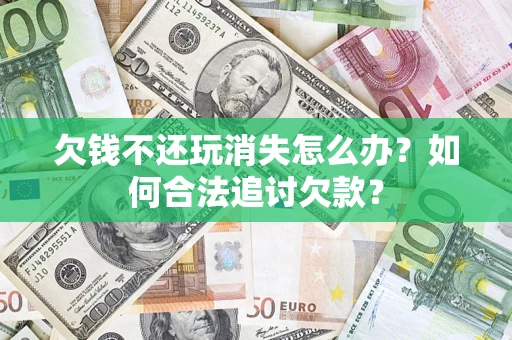 武汉欠钱不还玩消失怎么办？如何合法追讨欠款？