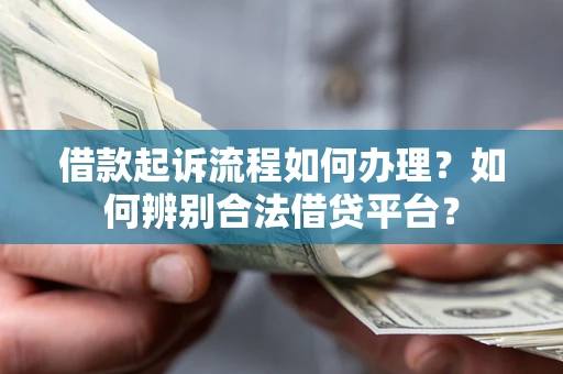 武汉借款起诉流程如何办理？如何辨别合法借贷平台？