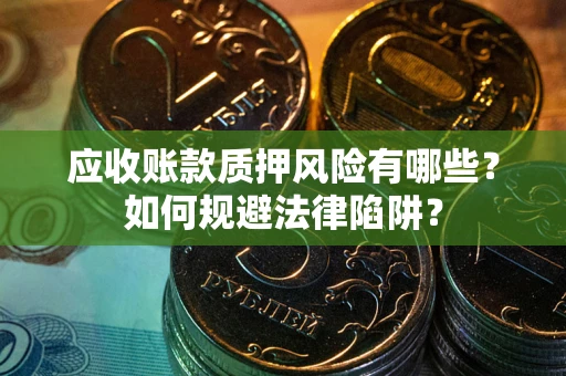 武汉应收账款质押风险有哪些？如何规避法律陷阱？