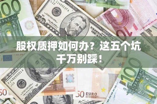 武汉股权质押如何办？这五个坑千万别踩！