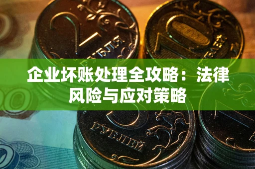武汉企业坏账处理全攻略：法律风险与应对策略