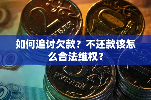 武汉如何追讨欠款？不还款该怎么合法维权？