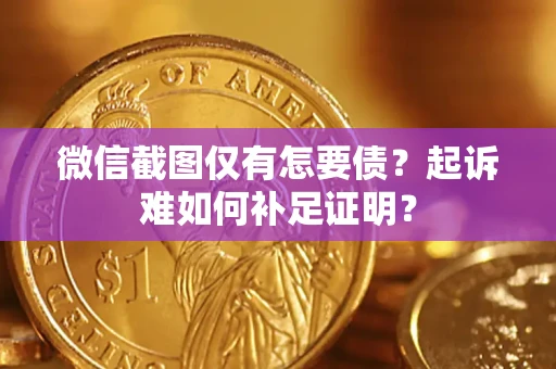 武汉微信截图仅有怎要债？起诉难如何补足证明？