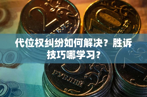 武汉代位权纠纷如何解决？胜诉技巧哪学习？