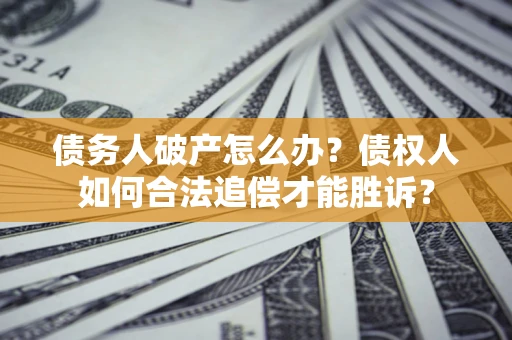 武汉债务人破产怎么办？债权人如何合法追偿才能胜诉？