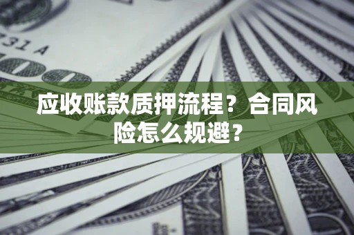 武汉应收账款质押流程？合同风险怎么规避？