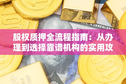 武汉股权质押全流程指南：从办理到选择靠谱机构的实用攻略