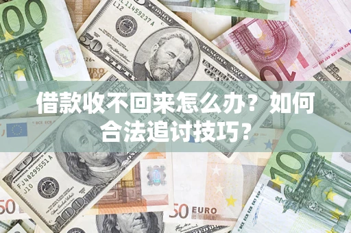 武汉借款收不回来怎么办？如何合法追讨技巧？
