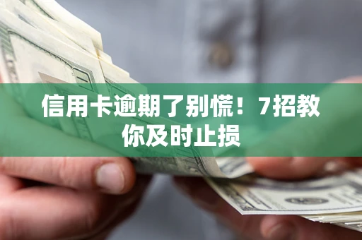 武汉信用卡逾期了别慌！7招教你及时止损