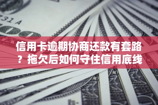 武汉信用卡逾期协商还款有套路？拖欠后如何守住信用底线？