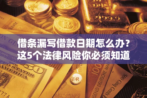 武汉借条漏写借款日期怎么办？这5个法律风险你必须知道