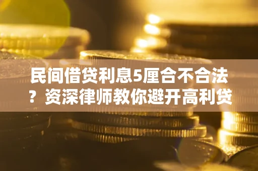 武汉民间借贷利息5厘合不合法？资深律师教你避开高利贷陷阱