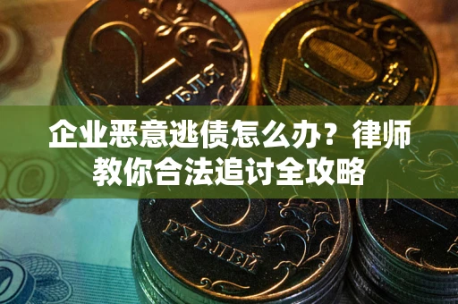 武汉企业恶意逃债怎么办？律师教你合法追讨全攻略