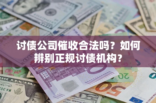 武汉讨债公司催收合法吗？如何辨别正规讨债机构？