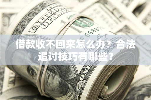武汉借款收不回来怎么办？合法追讨技巧有哪些？