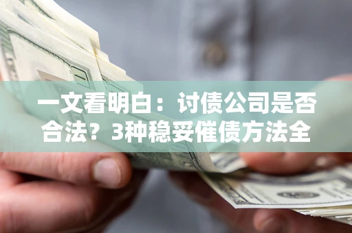 武汉一文看明白：讨债公司是否合法？3种稳妥催债方法全解析