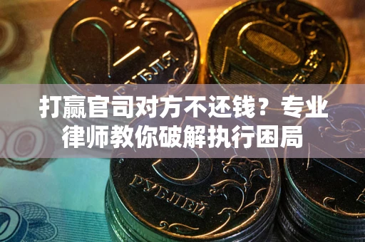 武汉打赢官司对方不还钱？专业律师教你破解执行困局