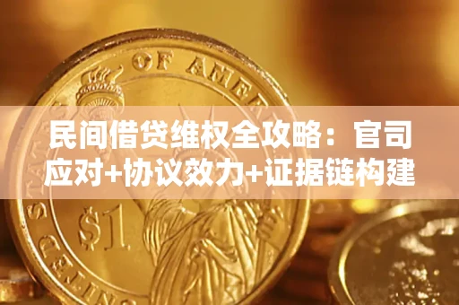 武汉民间借贷维权全攻略：官司应对+协议效力+证据链构建指南