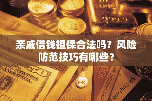 武汉亲戚借钱担保合法吗？风险防范技巧有哪些？