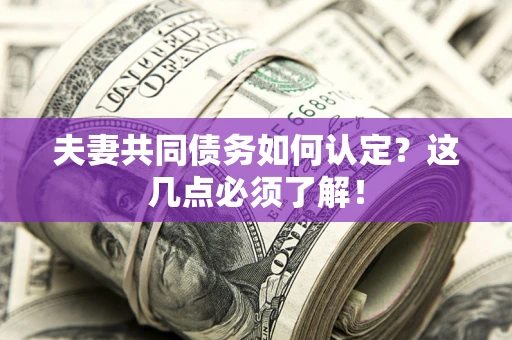 武汉夫妻共同债务如何认定？这几点必须了解！