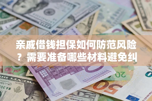 武汉亲戚借钱担保如何防范风险？需要准备哪些材料避免纠纷？