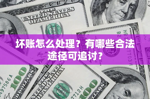 武汉坏账怎么处理？有哪些合法途径可追讨？