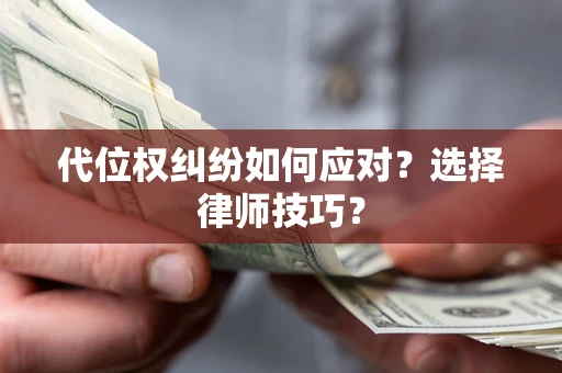 武汉代位权纠纷如何应对？选择律师技巧？
