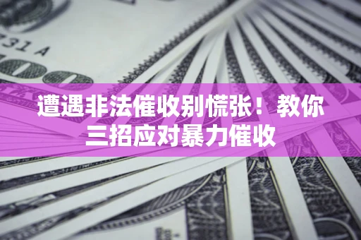 武汉遭遇非法催收别慌张！教你三招应对暴力催收