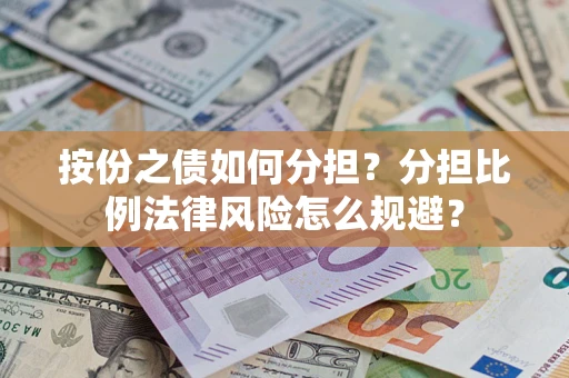 武汉按份之债如何分担？分担比例法律风险怎么规避？