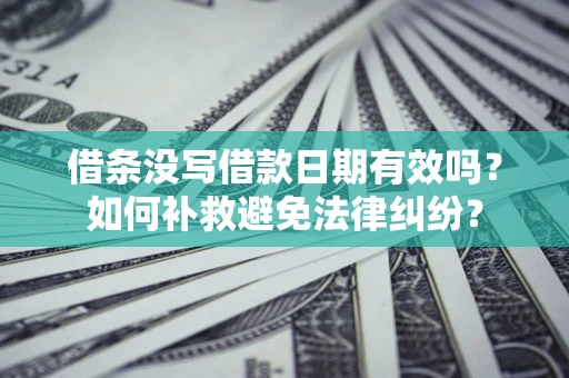 武汉借条没写借款日期有效吗？如何补救避免法律纠纷？