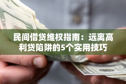 武汉民间借贷维权指南：远离高利贷陷阱的5个实用技巧