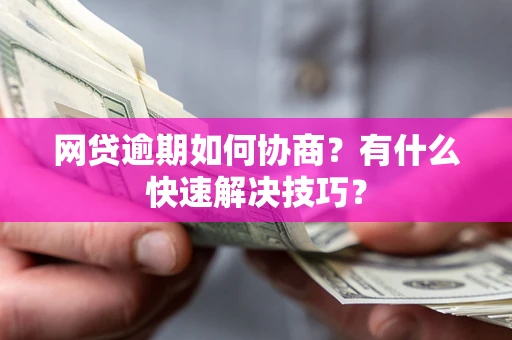 武汉网贷逾期如何协商？有什么快速解决技巧？