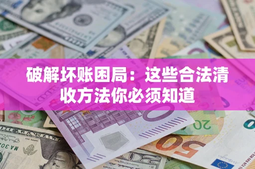 武汉破解坏账困局：这些合法清收方法你必须知道