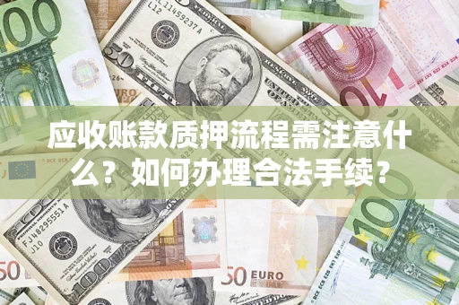 武汉应收账款质押流程需注意什么？如何办理合法手续？
