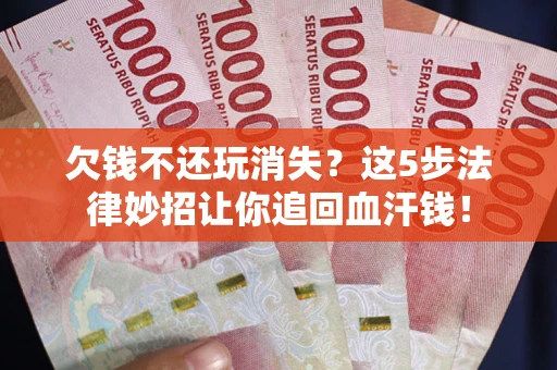 武汉欠钱不还玩消失？这5步法律妙招让你追回血汗钱！