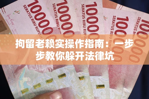 武汉拘留老赖实操作指南：一步步教你躲开法律坑
