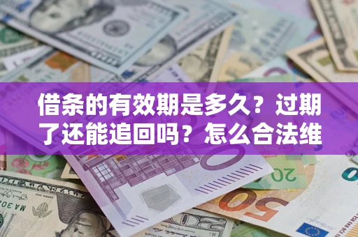 武汉借条的有效期是多久？过期了还能追回吗？怎么合法维权？