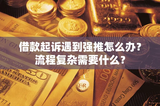 武汉借款起诉遇到强推怎么办？流程复杂需要什么？