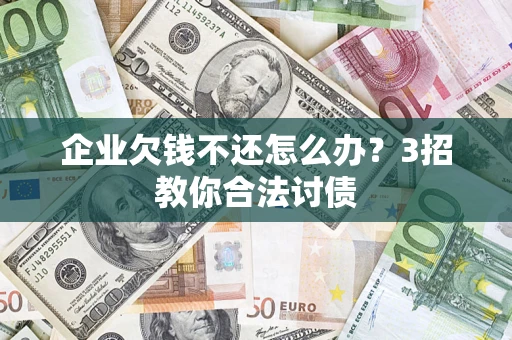 武汉企业欠钱不还怎么办？3招教你合法讨债