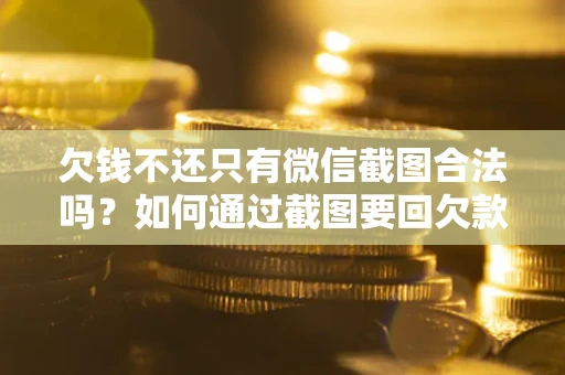 武汉欠钱不还只有微信截图合法吗？如何通过截图要回欠款？