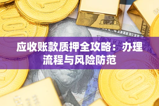 武汉应收账款质押全攻略：办理流程与风险防范