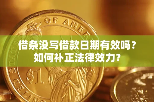 武汉借条没写借款日期有效吗？如何补正法律效力？