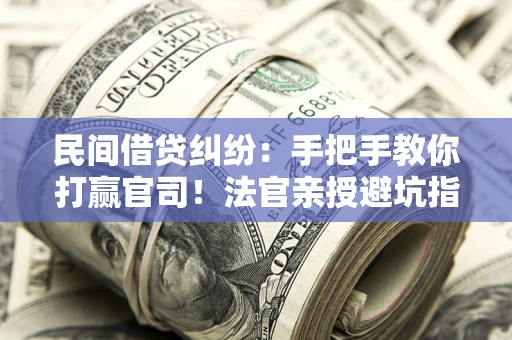 武汉民间借贷纠纷：手把手教你打赢官司！法官亲授避坑指南
