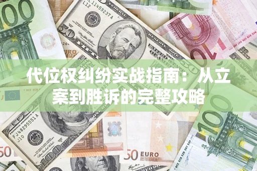 武汉代位权纠纷实战指南：从立案到胜诉的完整攻略