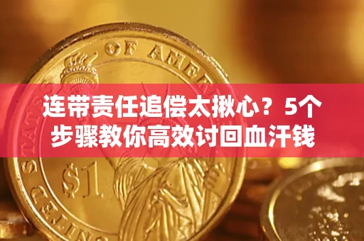 武汉连带责任追偿太揪心？5个步骤教你高效讨回血汗钱
