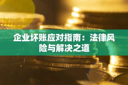 武汉企业坏账应对指南：法律风险与解决之道