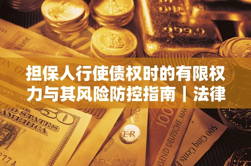武汉担保人行使债权时的有限权力与其风险防控指南｜法律实务解析