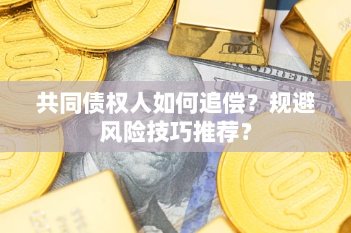 武汉共同债权人如何追偿？规避风险技巧推荐？